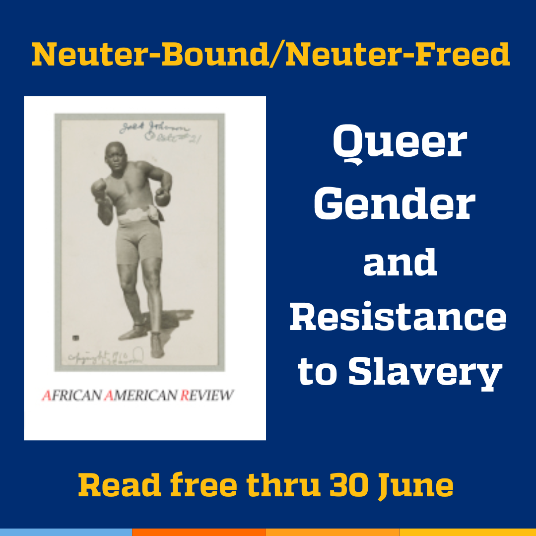 Promotional tile featuring cover art from the Winter 2019 edition of African American Review and the text: Neuter-Bound/Neuter-Freed:Queer Gender and Resistance to Slavery Read free thru 30 June 