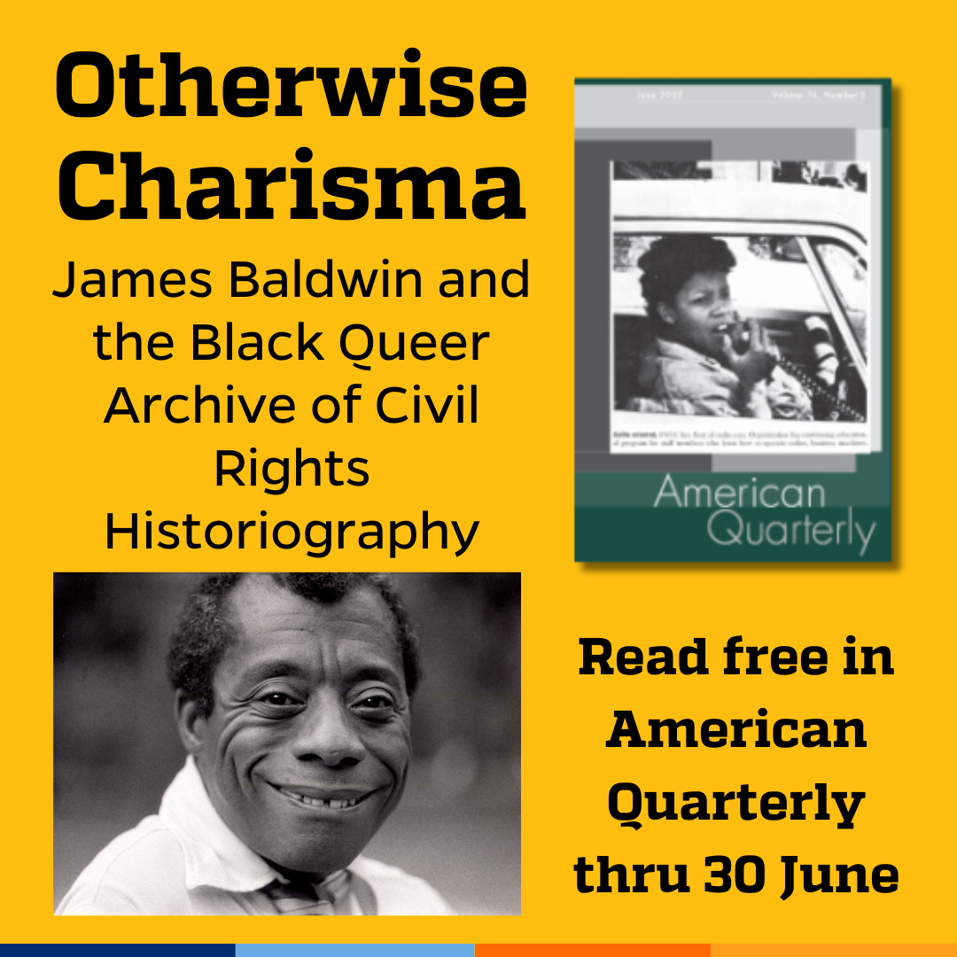 Promotional tile featuring cover art from the June 2022 edition of American Quarterly, a 1969 photograph of James Baldwin (Allan Warren, licensed under the Creative Commons Attribution-Share Alike 3.0 Unported license) and the text:  Otherwise Charisma James Baldwin and the Black Queer Archive of Civil Rights Historiography Read free in American Quarterly thru 30 June
