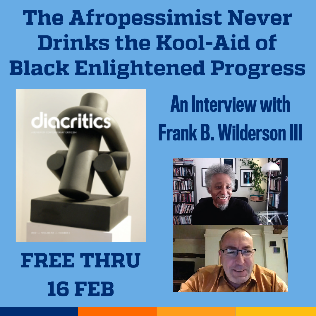 Promotional tile featuring the cover art for the latest issue of Diacritics, a screenshot of the video interview between Fernando Gomez Herrero and Frank B. Wilderson III, and the text:  The Afropessimist Never Drinks the Kool-Aid of Black Enlightened Progress: An Interview with Frank B. Wilderson III Read free thru 16 Feb 
