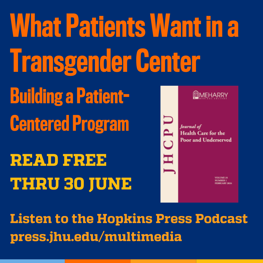 Promotional tile featuring cover art from the Journal of Health Care for the Poor and Underserved, and the text:  What Patients Want in a Transgender Center: Building a Patient-Centered Program Read free thru 30 June Listen to the Hopkins Press Podcast press.jhu.edu/multimedia