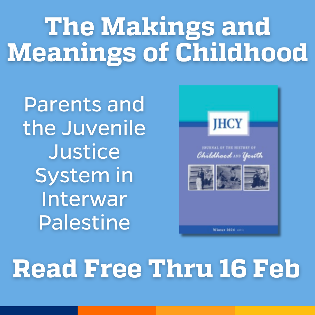 Promotional tile featuring the cover art from the latest issue of Journal of the History of Childhood and Youth accompanied by the text  The Makings and Meanings of Childhood Parents and the Juvenile Justice System in Interwar Palestine Read free thru 16 Feb 