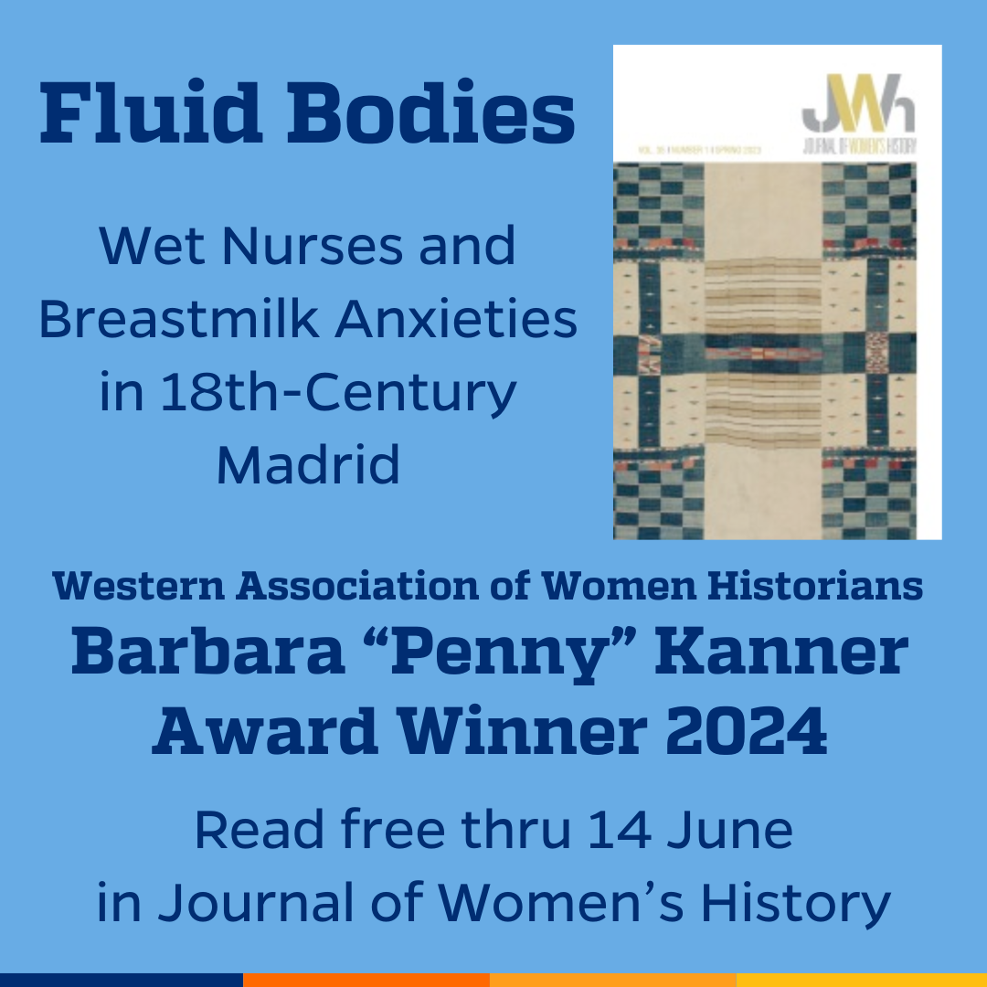Promotional tile featuring the cover art from Journal of Women’s History and the text: Fluid Bodies: Wet Nurses and Breastmilk Anxieties in 18th-Century Madrid Western Association of Women Historians Barbara “Penny” Kanner Award Winner 2024 Read free thru 14 June in Jounal of Women’s History
