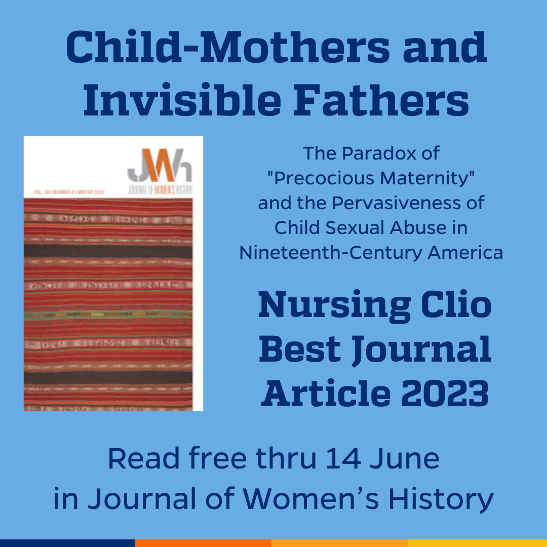 Promotional tile featuring the cover art from Journal of Women’s History and the text: Child-Mothers and Invisible Fathers: The Paradox of ‘Precocious Maternity’ and the Pervasiveness of Child Sexual Abuse in Nineteenth-Century America” Nursing Clio  Best Journal Article 2023 Read free thru 14 June in Journal of Women’s History