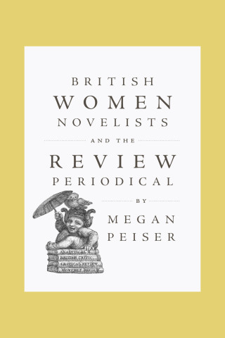 Cover of "British Women Novelists and the Review Periodical" by Megan Peiser, featuring a vintage illustration of a character sitting on a stack of periodicals.