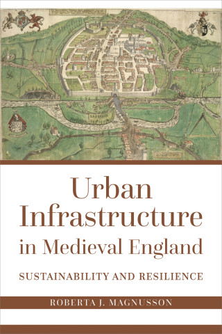 Cover of "Urban Infrastructure in Medieval England" by Roberta J. Magnusson, featuring a medieval map with green and brown tones.