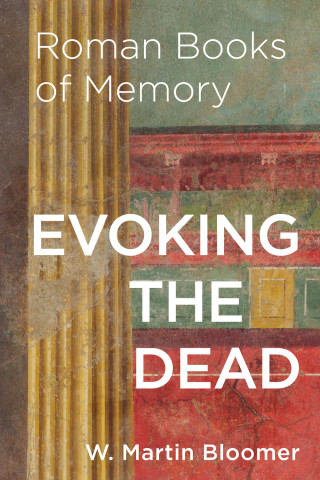 Cover of "Evoking the Dead: Roman Books of Memory" by W. Martin Bloomer, featuring a weathered Roman fresco with a fluted column and red, green, and ochre panels.