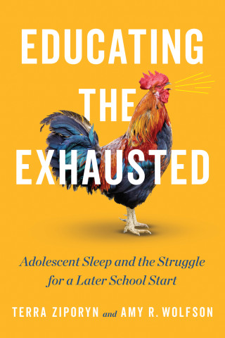 Cover of "Educating the Exhausted: Adolescent Sleep and the Struggle for a Later School Start" by Terra Ziporyn and Amy R. Wolfson, featuring a colorful rooster on a yellow background.