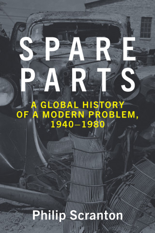 Cover of "Spare Parts: A Global History of a Modern Problem, 1940–1980" by Philip Scranton, featuring a historic black-and-white photo of a wrecked car front.